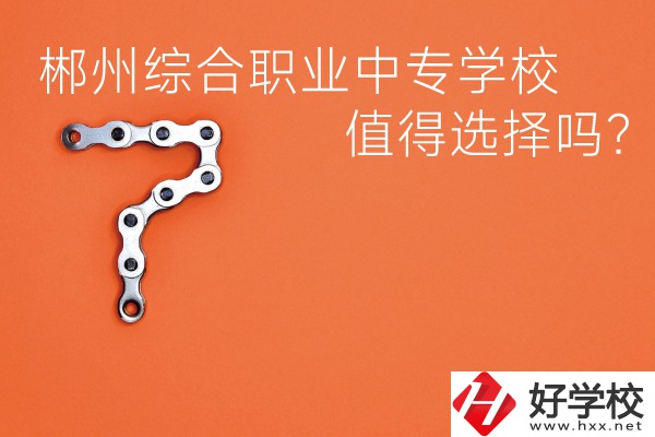 郴州綜合職業中專學校值得選擇嗎？