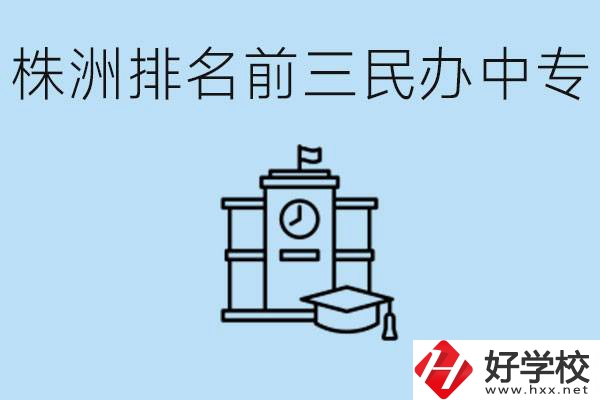 株洲市排名前三的民辦中專學校是哪些？學費多少？