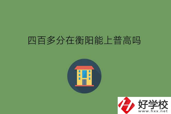 400多分在衡陽能上普高嗎?當地有好的中專嗎?