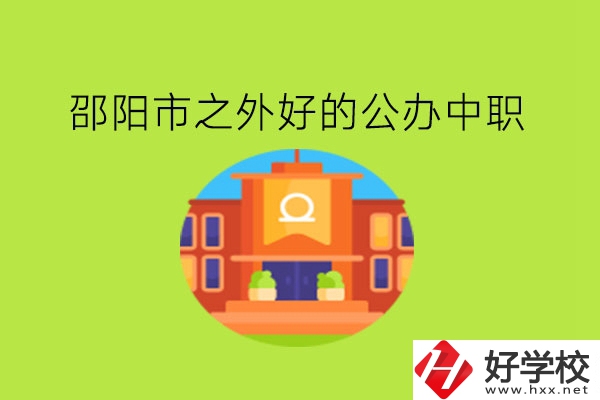 邵陽市之外，有什么好的公辦中職嗎?
