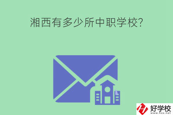 湘西有多少所中職學校？有哪些熱門專業？