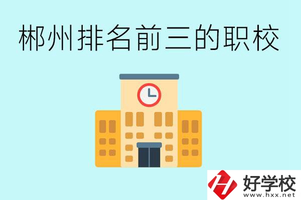 郴州排名前三的職業學校是哪些？讀職校好找工作嗎？