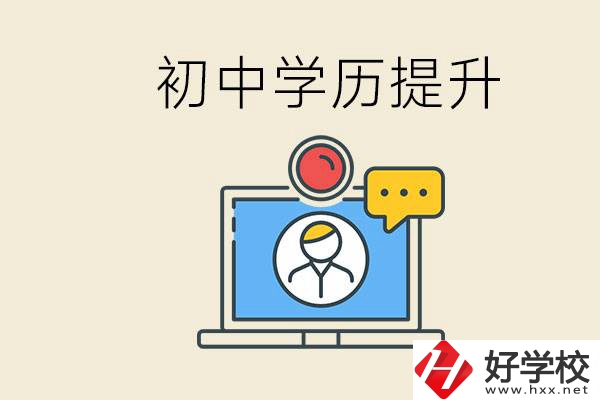 初中學歷怎么提升學歷？湖南有哪些合適的學校？