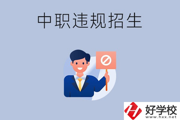 在湖南中職遇到違規招生怎么辦？哪些行為是違規招生？