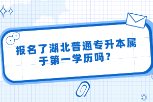 報名了湖北普通專升本屬于第一學歷嗎？