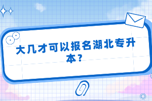 大幾才可以報名湖北專升本？