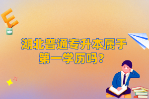 湖北普通專升本屬于第一學歷嗎？