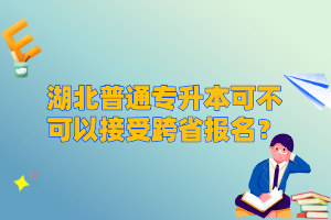 湖北普通專升本可不可以接受跨省報名？