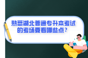 熟悉湖北普通專升本考試的考場要看哪些點？