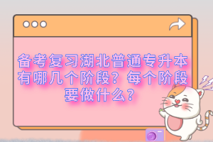 備考復習湖北普通專升本有哪幾個階段？每個階段要做什么？