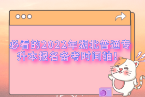 必看的2022年湖北普通專升本報名備考時間軸！