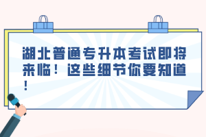 湖北普通專升本考試即將來臨！這些細節你要知道！