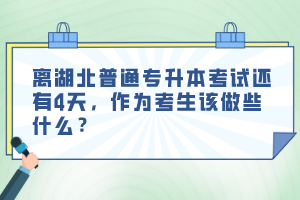離湖北普通專升本考試還有4天，作為考生該做些什么？