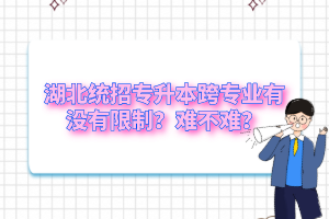 湖北統招專升本跨專業有沒有限制？難不難？