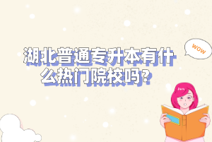 湖北普通專升本有什么熱門院校嗎？