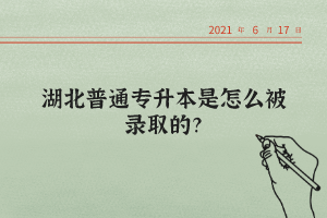湖北普通專升本是怎么被錄取的？