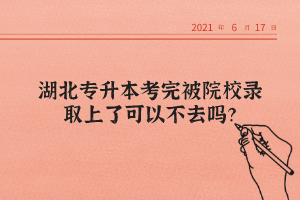 湖北專升本考完被院校錄取上了可以不去嗎？