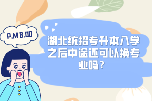 湖北統招專升本入學之后中途還可以換專業嗎？