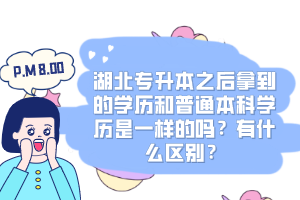 湖北專升本之后拿到的學歷和普通本科學歷是一樣的嗎？有什么區別？
