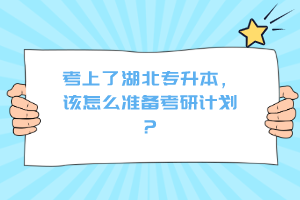 考上了湖北專升本，該怎么準備考研計劃？