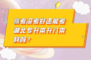高考沒考好還能考湖北專升本升入本科嗎？
