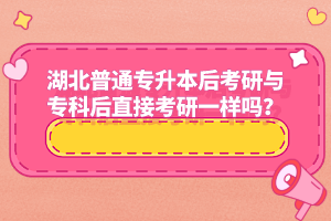 湖北普通專升本后考研與?？坪笾苯涌佳幸粯訂?？