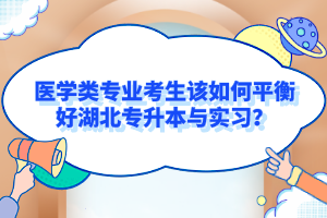 醫學類專業考生該如何平衡好湖北專升本與實習？