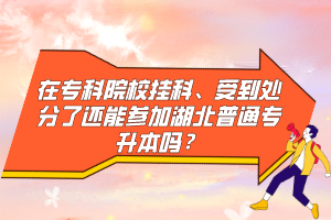 在?？圃盒炜?、受到處分了還能參加湖北普通專升本嗎？