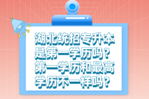 湖北統招專升本是第一學歷嗎？第一學歷和最高學歷不一樣嗎？