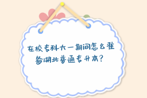 在校?？拼笠黄陂g怎么準備湖北普通專升本？