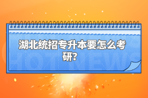 湖北統招專升本要怎么考研？