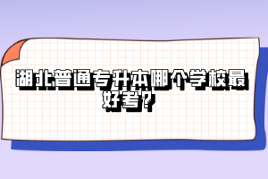 湖北普通專升本哪個學校最好考？