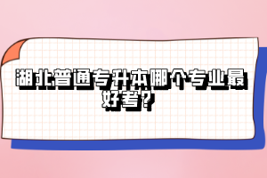 湖北普通專升本哪個專業最好考？