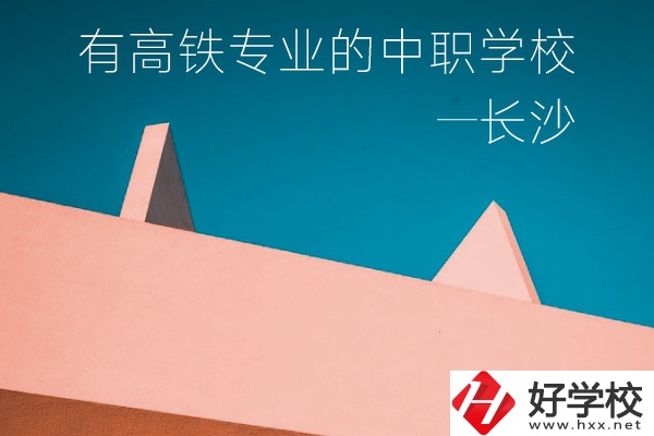 長沙有高鐵專業的中職學校有哪些?