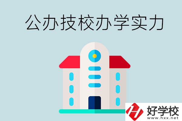 長沙公辦技校有哪些？辦學實力怎么樣？