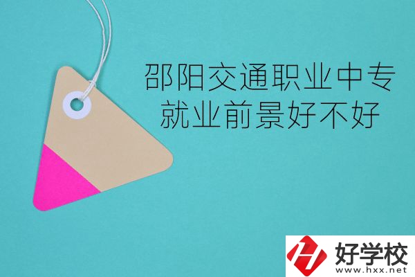 邵陽交通職業中專有哪些專業？就業前景好不好？