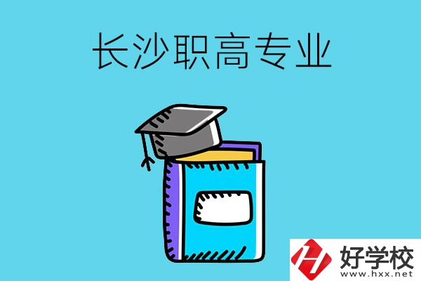 長沙職高學校有哪些比較好的專業，快來看看吧