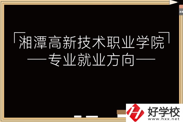 湘潭高新技術職業學院專業有哪些？就業方向如何？