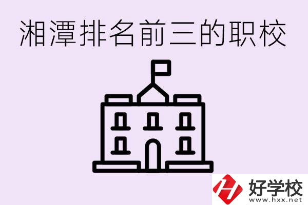 湘潭職校排名前三名職校是哪些？它們有哪些專業？