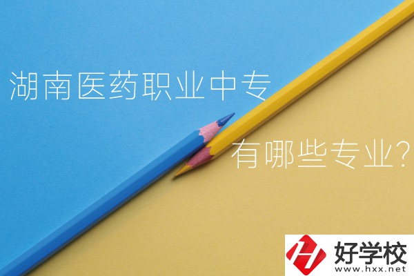 湖南醫藥職業中專怎么樣？有哪些專業？