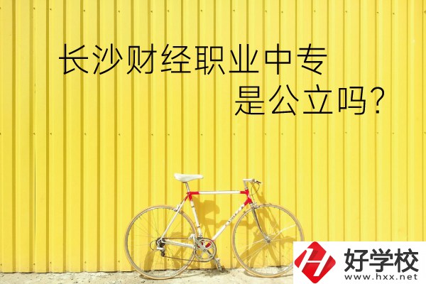 長沙財經職業中專是公立嗎？學校環境怎么樣？