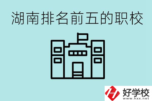 湖南省排名前五的職校是哪些？具體位置在哪里？