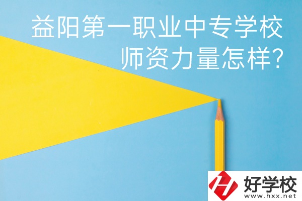 益陽第一職業中專學校如何?師資力量怎樣?
