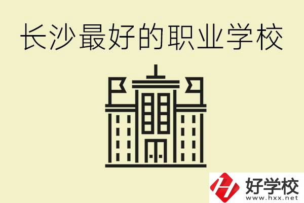 長沙最好的職高學校是哪所？有什么王牌專業可以學？