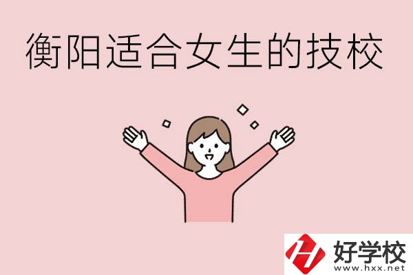 衡陽適合女生上的技校有哪些？可以學哪些專業？