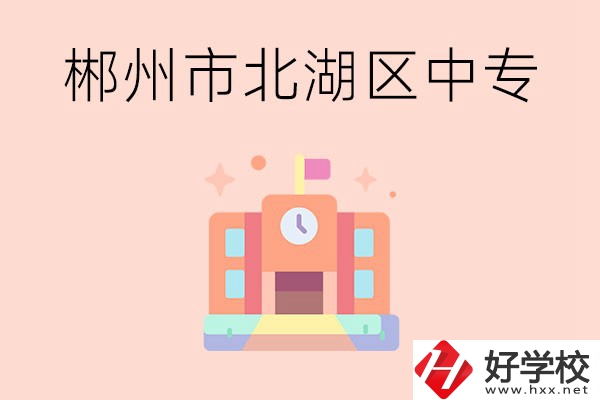 郴州市北湖區有什么中專？