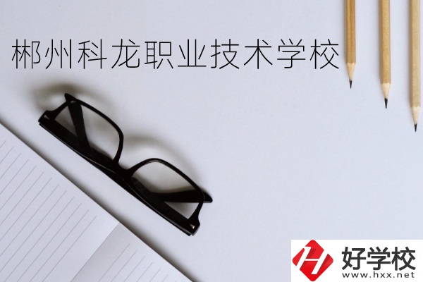 郴州科龍職業技術學校怎么樣？