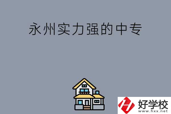 永州有什么綜合實力比較強的中專嗎？
