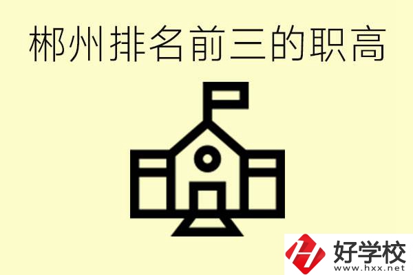 郴州市排名前三職業高中是哪幾所？學什么專業好？