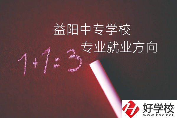 益陽中專學校學什么專業好？就業方向是什么？